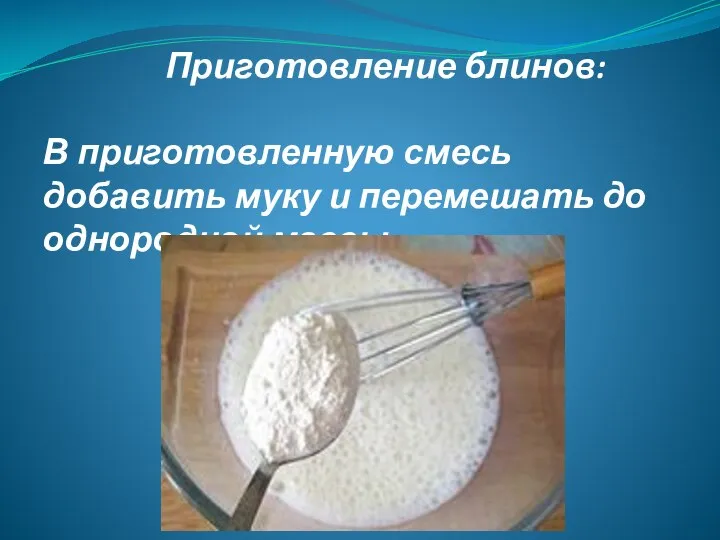 Приготовление блинов: В приготовленную смесь добавить муку и перемешать до однородной массы.