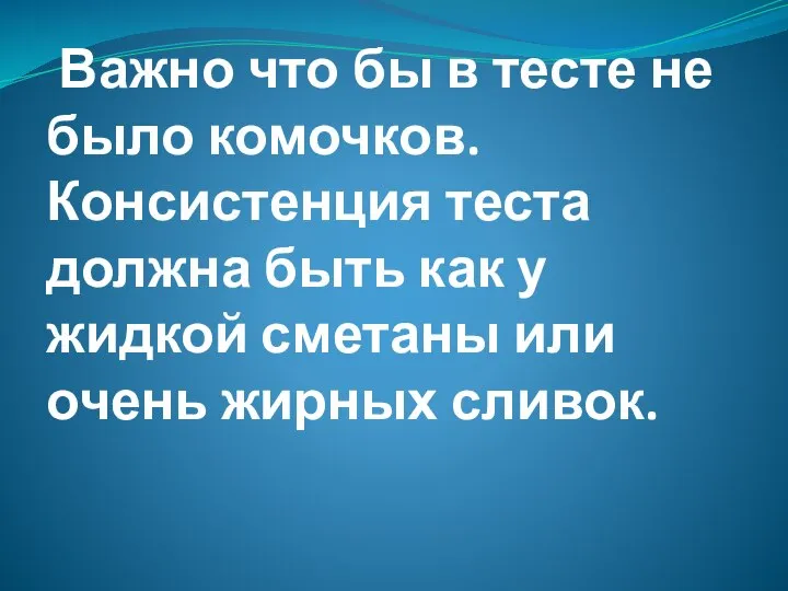 Важно что бы в тесте не было комочков. Консистенция теста должна