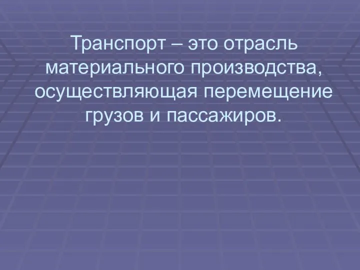 Транспорт – это отрасль материального производства, осуществляющая перемещение грузов и пассажиров.