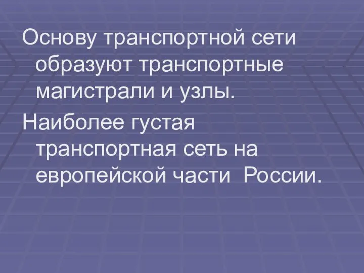 Основу транспортной сети образуют транспортные магистрали и узлы. Наиболее густая транспортная сеть на европейской части России.