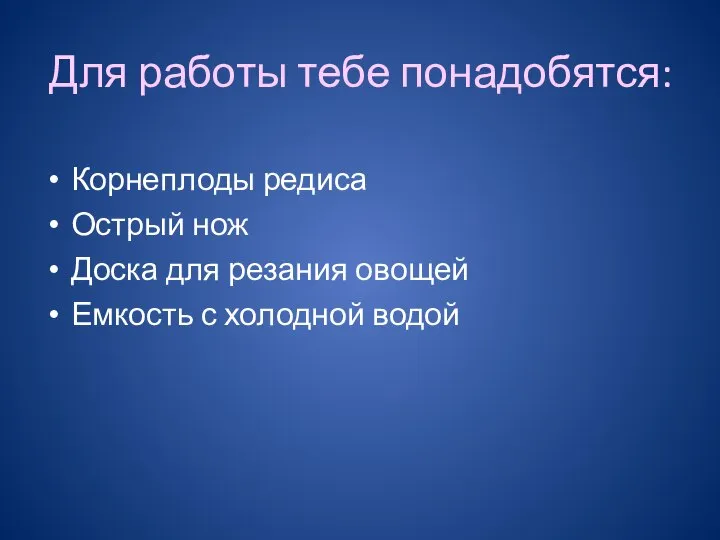 Для работы тебе понадобятся: Корнеплоды редиса Острый нож Доска для резания овощей Емкость с холодной водой