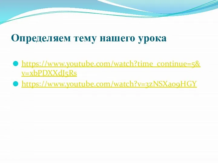 Определяем тему нашего урока https://www.youtube.com/watch?time_continue=5&v=xbPDXXdJ5Rs https://www.youtube.com/watch?v=3zNSXao9HGY