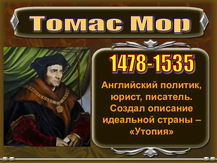 Английский политик, юрист, писатель. Создал описание идеальной страны – «Утопия» Томас Мор 1478-1535