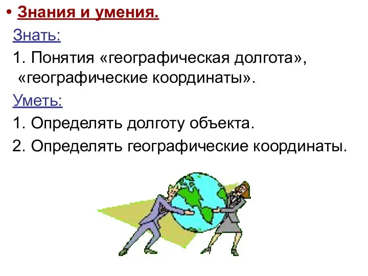 Знания и умения. Знать: 1. Понятия «географическая долгота», «географические координаты». Уметь: