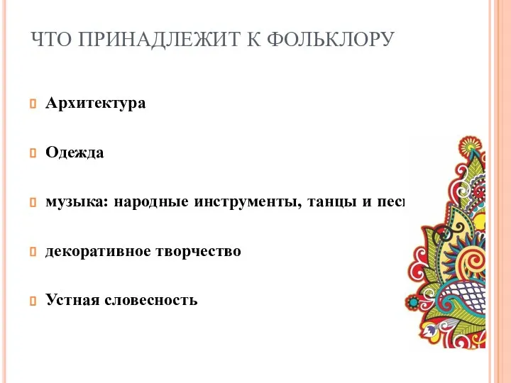 ЧТО ПРИНАДЛЕЖИТ К ФОЛЬКЛОРУ Архитектура Одежда музыка: народные инструменты, танцы и песни декоративное творчество Устная словесность