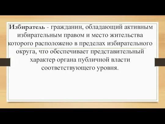 Избиратель - гражданин, обладающий активным избирательным правом и место жительства которого