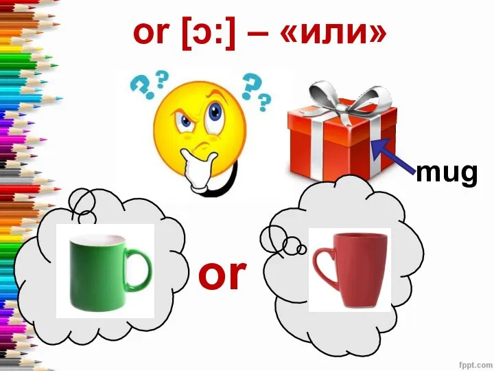 or [ɔ:] – «или» mug or