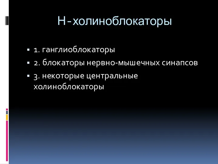 Н-холиноблокаторы 1. ганглиоблокаторы 2. блокаторы нервно-мышечных синапсов 3. некоторые центральные холиноблокаторы