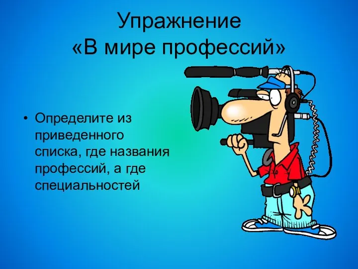 Упражнение «В мире профессий» Определите из приведенного списка, где названия профессий, а где специальностей