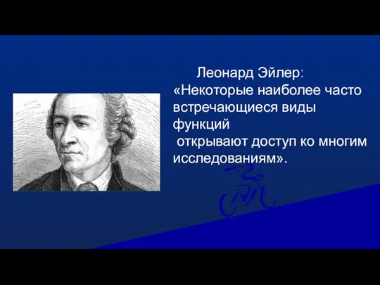 Леонард Эйлер: «Некоторые наиболее часто встречающиеся виды функций открывают доступ ко многим исследованиям».