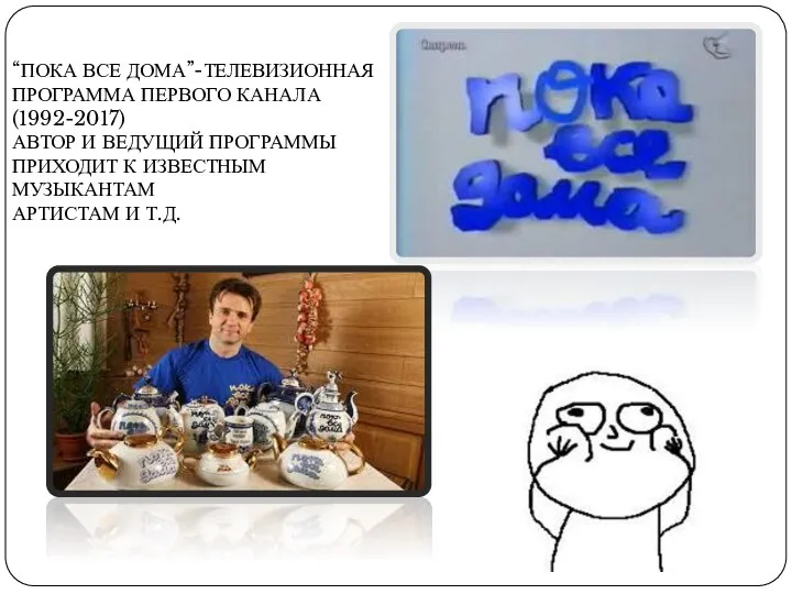 “ПОКА ВСЕ ДОМА”-ТЕЛЕВИЗИОННАЯ ПРОГРАММА ПЕРВОГО КАНАЛА (1992-2017) АВТОР И ВЕДУЩИЙ ПРОГРАММЫ