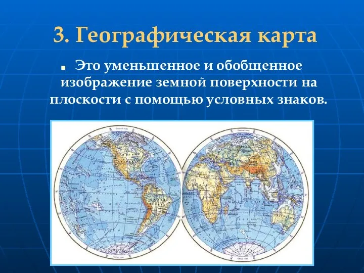 3. Географическая карта Это уменьшенное и обобщенное изображение земной поверхности на плоскости с помощью условных знаков.