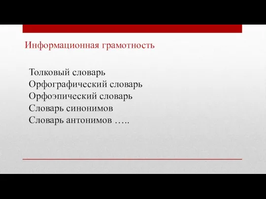 Информационная грамотность Толковый словарь Орфографический словарь Орфоэпический словарь Словарь синонимов Словарь антонимов …..