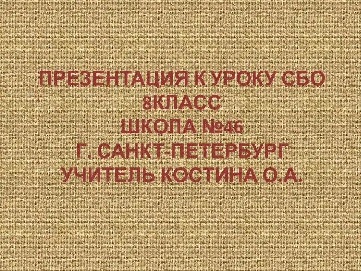 ПРЕЗЕНТАЦИЯ К УРОКУ СБО 8КЛАСС ШКОЛА №46 Г. САНКТ-ПЕТЕРБУРГ УЧИТЕЛЬ КОСТИНА О.А.