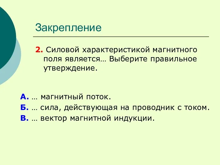 Закрепление 2. Силовой характеристикой магнитного поля является… Выберите правильное утверждение. А.