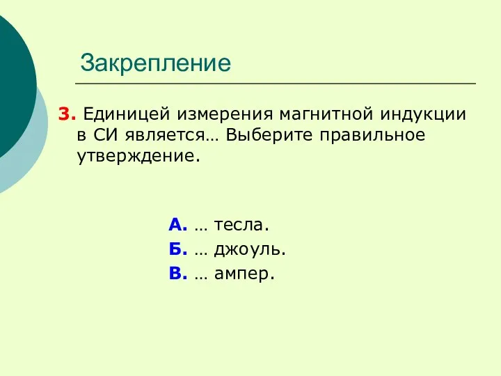 Закрепление 3. Единицей измерения магнитной индукции в СИ является… Выберите правильное