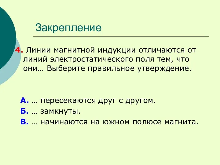 Закрепление 4. Линии магнитной индукции отличаются от линий электростатического поля тем,