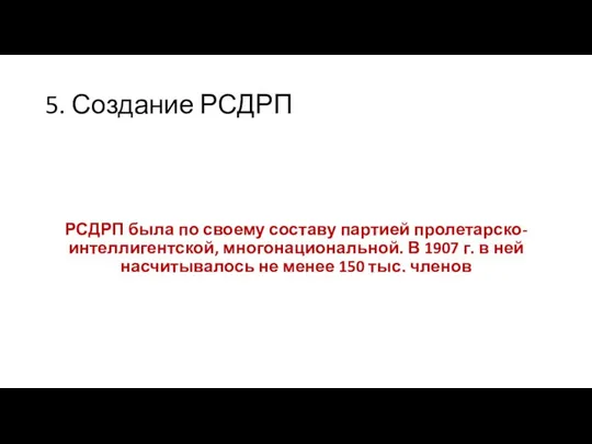 5. Создание РСДРП РСДРП была по своему составу партией пролетарско-интеллигентской, многонациональной.