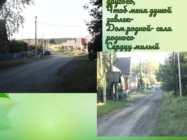 Не найду угла другого, Чтоб меня душой завлек- Дом родной- села родного Сердцу милый уголок.