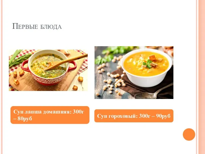 Первые блюда Суп лапша домашняя: 300г – 80руб Суп гороховый: 300г – 90руб