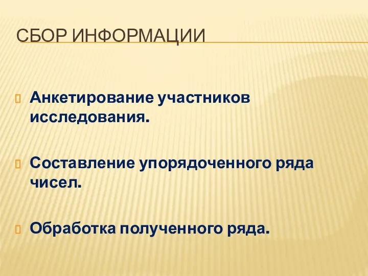 СБОР ИНФОРМАЦИИ Анкетирование участников исследования. Составление упорядоченного ряда чисел. Обработка полученного ряда.