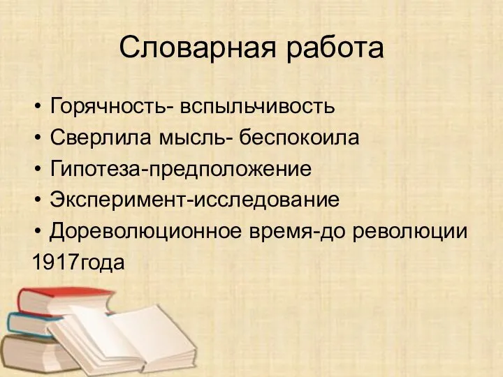 Словарная работа Горячность- вспыльчивость Сверлила мысль- беспокоила Гипотеза-предположение Эксперимент-исследование Дореволюционное время-до революции 1917года