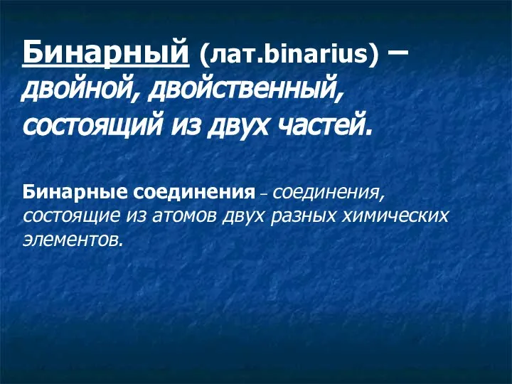 Бинарный (лат.binarius) – двойной, двойственный, состоящий из двух частей. Бинарные соединения