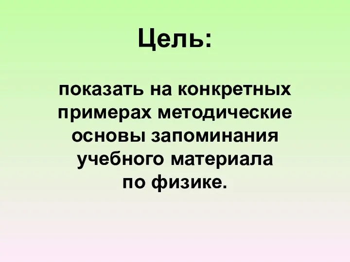 Цель: показать на конкретных примерах методические основы запоминания учебного материала по физике.