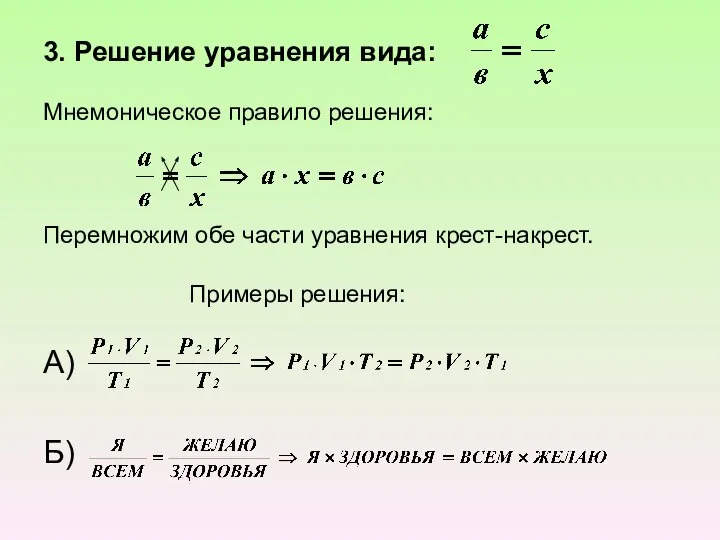 3. Решение уравнения вида: Мнемоническое правило решения: Перемножим обе части уравнения крест-накрест. Примеры решения: А) Б)