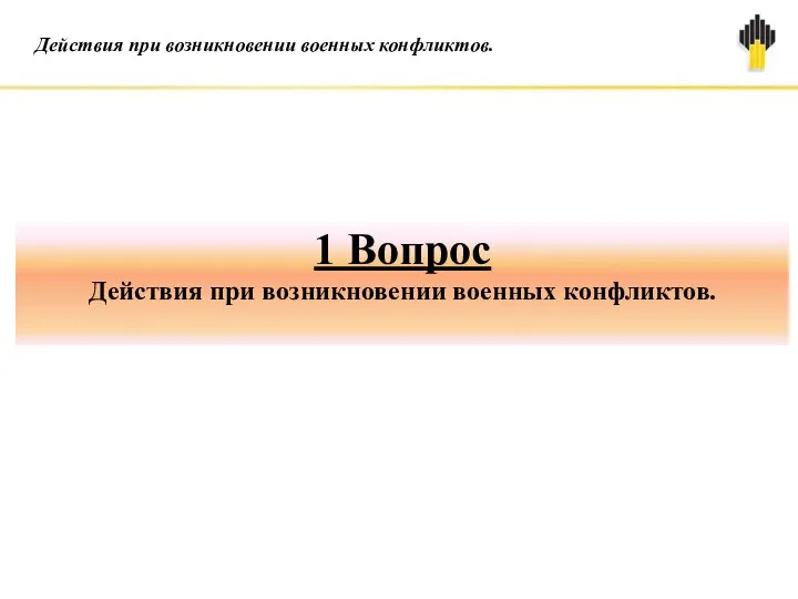 1 Вопрос Действия при возникновении военных конфликтов. Действия при возникновении военных конфликтов.