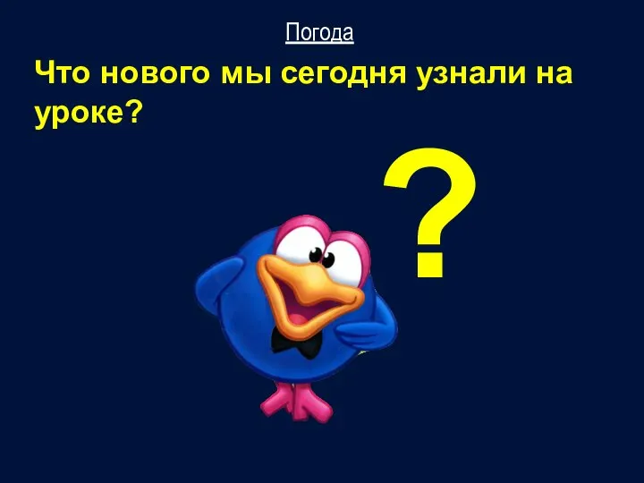 Что нового мы сегодня узнали на уроке? Погода ?