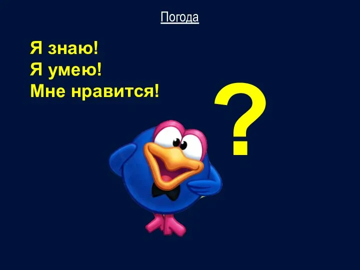 Я знаю! Я умею! Мне нравится! Погода ?