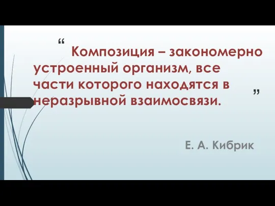 Композиция – закономерно устроенный организм, все части которого находятся в неразрывной взаимосвязи. Е. А. Кибрик