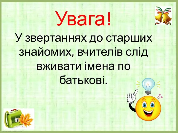 Увага! У звертаннях до старших знайомих, вчителів слід вживати імена по батькові.