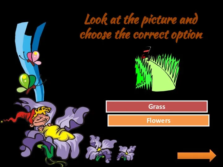 Look at the picture and choose the correct option Try Again Great Job! Flowers Grass