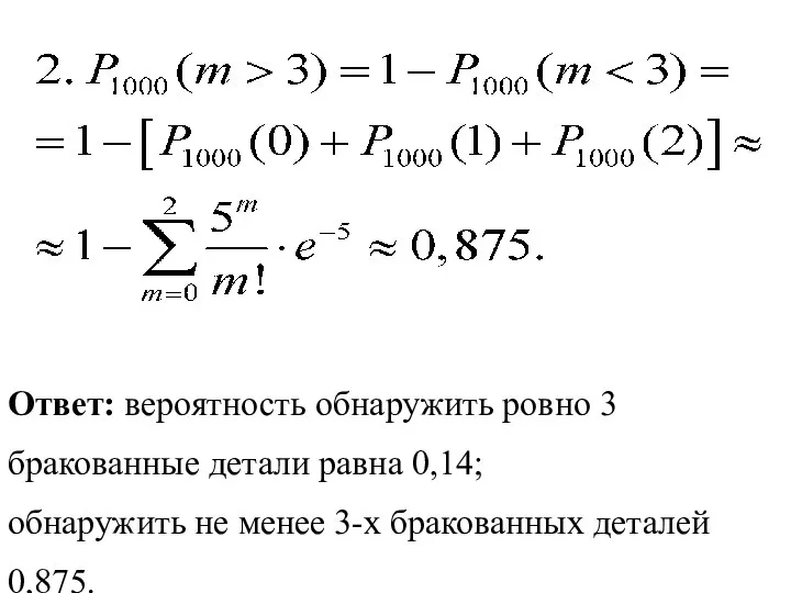 Ответ: вероятность обнаружить ровно 3 бракованные детали равна 0,14; обнаружить не менее 3-х бракованных деталей 0,875.