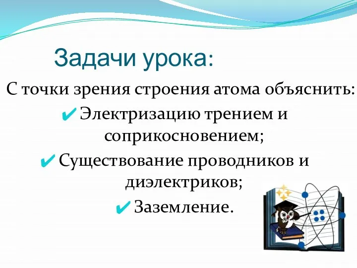 Задачи урока: С точки зрения строения атома объяснить: Электризацию трением и