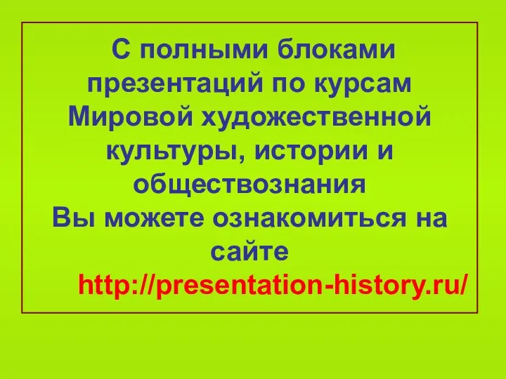 С полными блоками презентаций по курсам Мировой художественной культуры, истории и