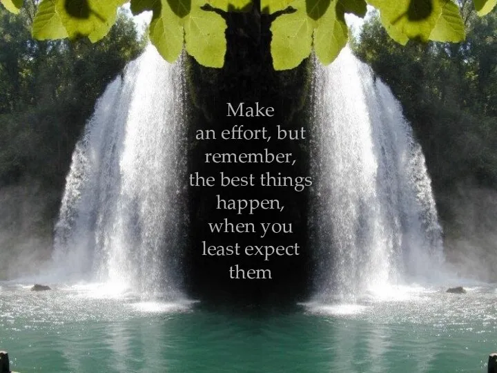 Make an effort, but remember, the best things happen, when you least expect them