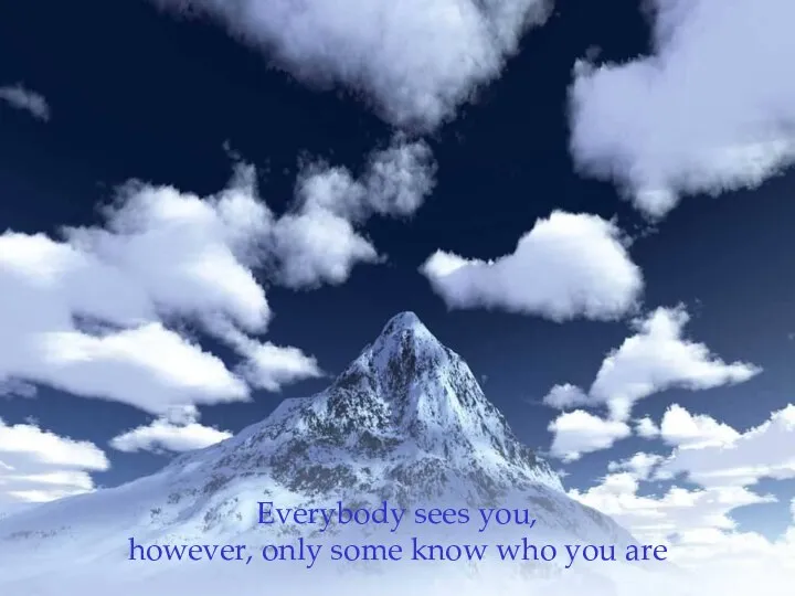 Everybody sees you, however, only some know who you are