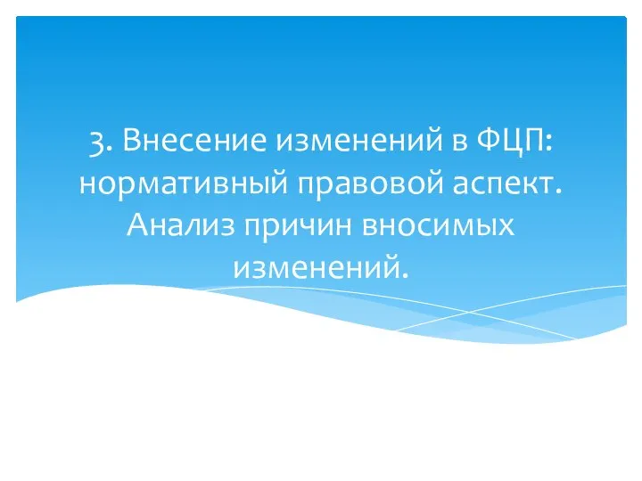 3. Внесение изменений в ФЦП: нормативный правовой аспект. Анализ причин вносимых изменений.