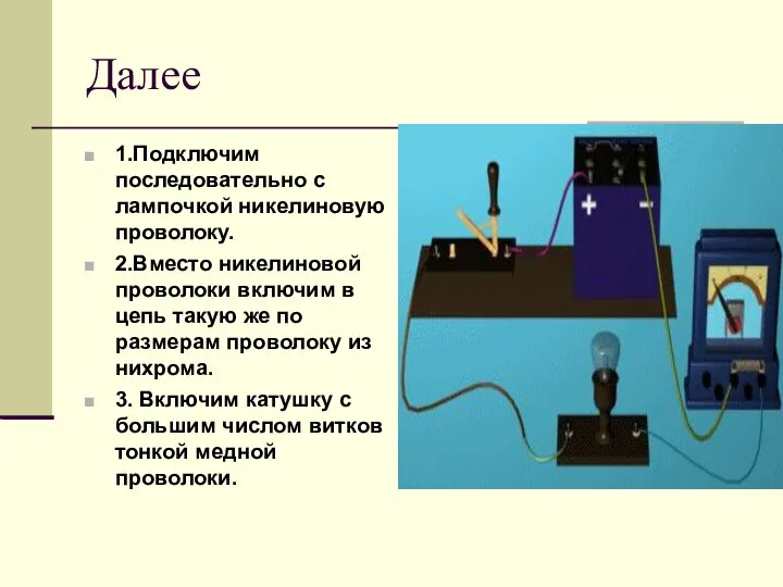 Далее 1.Подключим последовательно с лампочкой никелиновую проволоку. 2.Вместо никелиновой проволоки включим