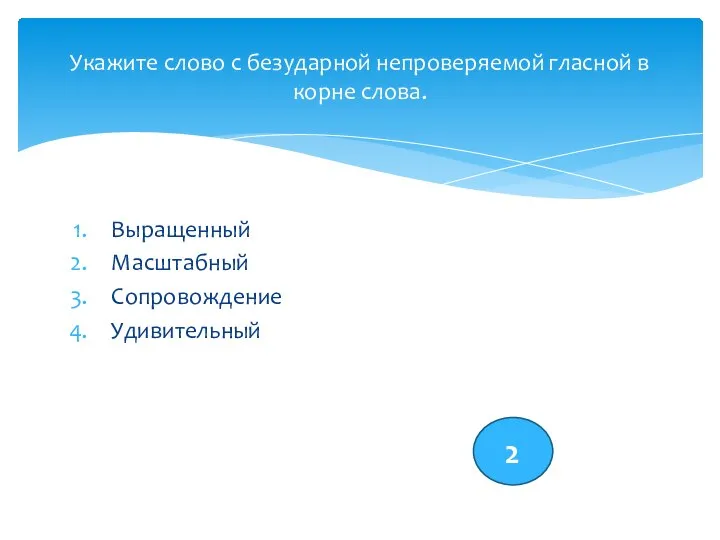 Выращенный Масштабный Сопровождение Удивительный Укажите слово с безударной непроверяемой гласной в корне слова. 2