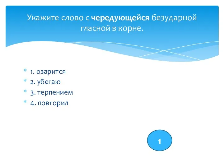 1. озарится 2. убегаю 3. терпением 4. повторил Укажите слово с