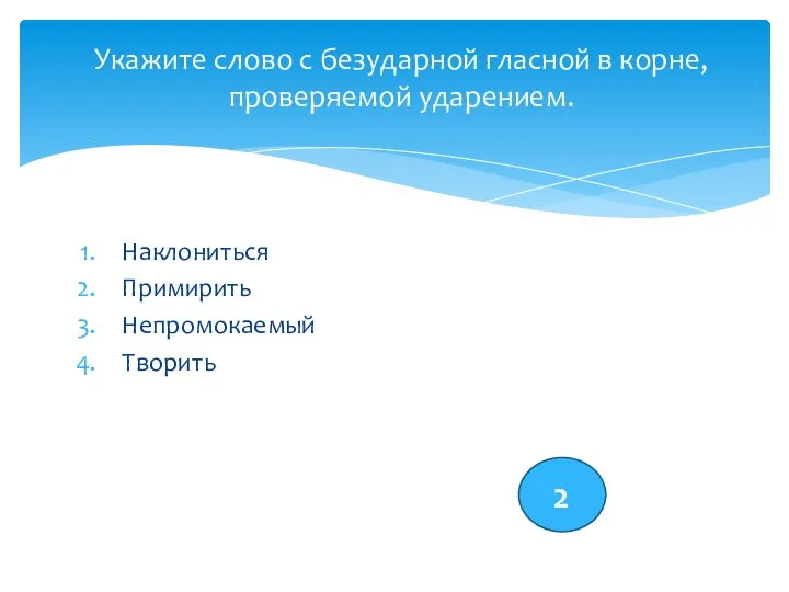 Наклониться Примирить Непромокаемый Творить Укажите слово с безударной гласной в корне, проверяемой ударением. 2