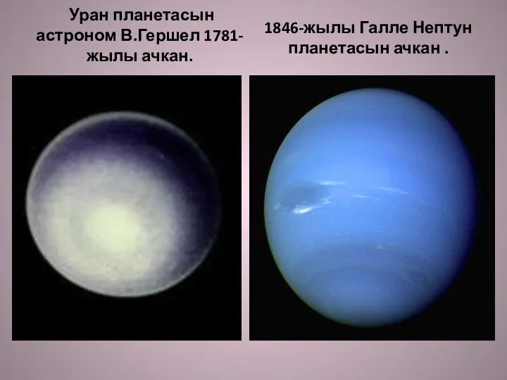 Уран планетасын астроном В.Гершел 1781-жылы ачкан. 1846-жылы Галле Нептун планетасын ачкан .