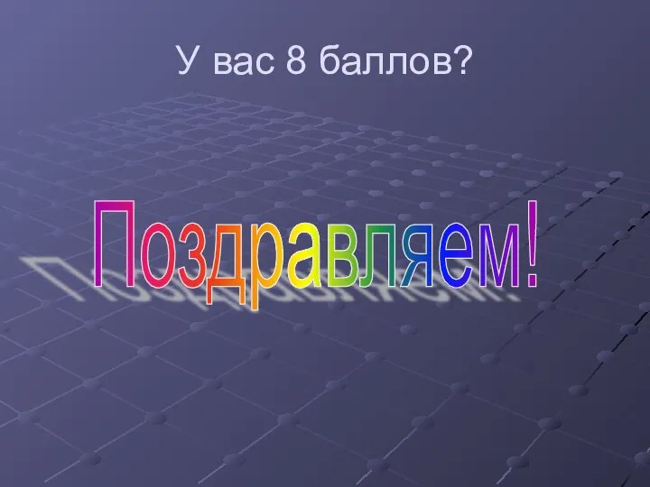 У вас 8 баллов? Поздравляем!