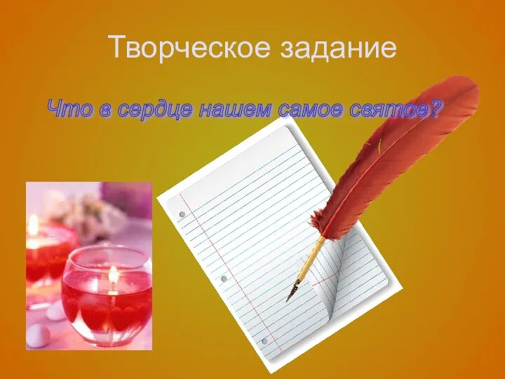 Творческое задание Что в сердце нашем самое святое?