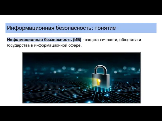 Информационная безопасность: понятие Информационная безопасность (ИБ) - защита личности, общества и государства в информационной сфере.