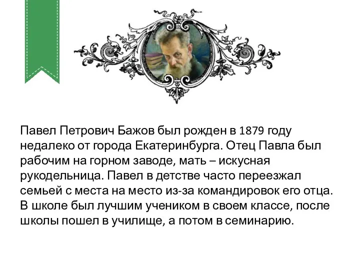 Павел Петрович Бажов был рожден в 1879 году недалеко от города